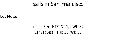 Sails in San Francisco Lot Notes Image Size: HTR: 31 1/2 WT: 32 Canvas Size: HTR: 35 WT: 35 Estimate: Estimate: $50,000 - 75,000 