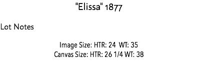 "Elissa" 1877 Lot Notes Image Size: HTR: 24 WT: 35 Canvas Size: HTR: 26 1/4 WT: 38 Estimate: $75,000 - $80,000 