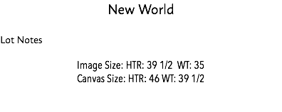 New World Lot Notes Image Size: HTR: 39 1/2 WT: 35 Canvas Size: HTR: 46 WT: 39 1/2 Estimate: 65,000 