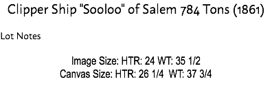 Clipper Ship "Sooloo" of Salem 784 Tons (1861) Lot Notes Image Size: HTR: 24 WT: 35 1/2 Canvas Size: HTR: 26 1/4 WT: 37 3/4 Estimate: $50,000 - 75,000 