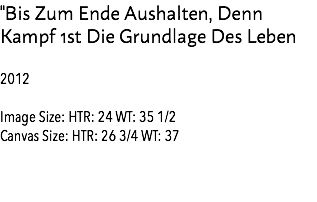 "Bis Zum Ende Aushalten, Denn Kampf 1st Die Grundlage Des Leben 2012 Image Size: HTR: 24 WT: 35 1/2 Canvas Size: HTR: 26 3/4 WT: 37 Estimate: 15,000 