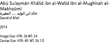 Abū Sulaymān Khālid ibn al-Walīd ibn al-Mughīrah al-Makhzūmī خالد ابن الوليد ...... المغيرة Sword of Allah 2014 Image Size: HTR: 36 WT: 24 Canvas Size: HTR: 40 WT: 26 1/2 Estimate: $50,000 Entire Collection 