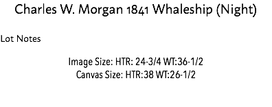 Charles W. Morgan 1841 Whaleship (Night) Lot Notes Image Size: HTR: 24-3/4 WT:36-1/2 Canvas Size: HTR:38 WT:26-1/2 Estimate: $50,000 - 75,000 
