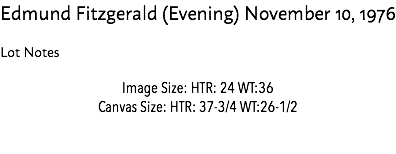 Edmund Fitzgerald (Evening) November 10, 1976 Lot Notes Image Size: HTR: 24 WT:36 Canvas Size: HTR: 37-3/4 WT:26-1/2 Estimate: $10,000 