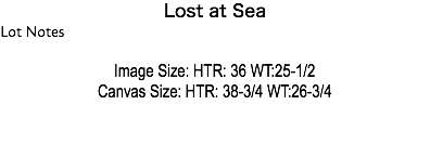 Lost at Sea Lot Notes Image Size: HTR: 36 WT:25-1/2 Canvas Size: HTR: 38-3/4 WT:26-3/4 Estimate: $10,000 