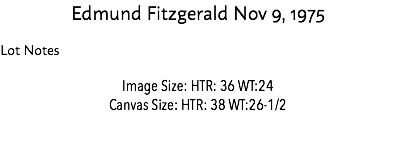 Edmund Fitzgerald Nov 9, 1975 Lot Notes Image Size: HTR: 36 WT:24 Canvas Size: HTR: 38 WT:26-1/2 Estimate: $10,000 