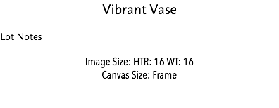 Vibrant Vase Lot Notes Image Size: HTR: 16 WT: 16 Canvas Size: Frame Estimate: $5,000 