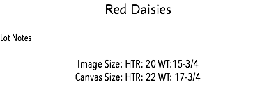 Red Daisies Lot Notes Image Size: HTR: 20 WT:15-3/4 Canvas Size: HTR: 22 WT: 17-3/4 Estimate: $ 5,000 