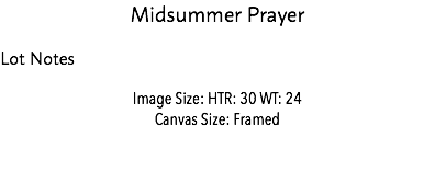 Midsummer Prayer Lot Notes Image Size: HTR: 30 WT: 24 Canvas Size: Framed Estimate: $10,000 - $12,000 