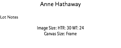 Anne Hathaway Lot Notes Image Size: HTR: 30 WT: 24 Canvas Size: Frame Estimate: $45,000 - 55,000 