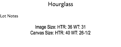 Hourglass Lot Notes Image Size: HTR: 36 WT: 31 Canvas Size: HTR: 40 WT: 26-1/2 Estimate: $20,000 - $25,000 v